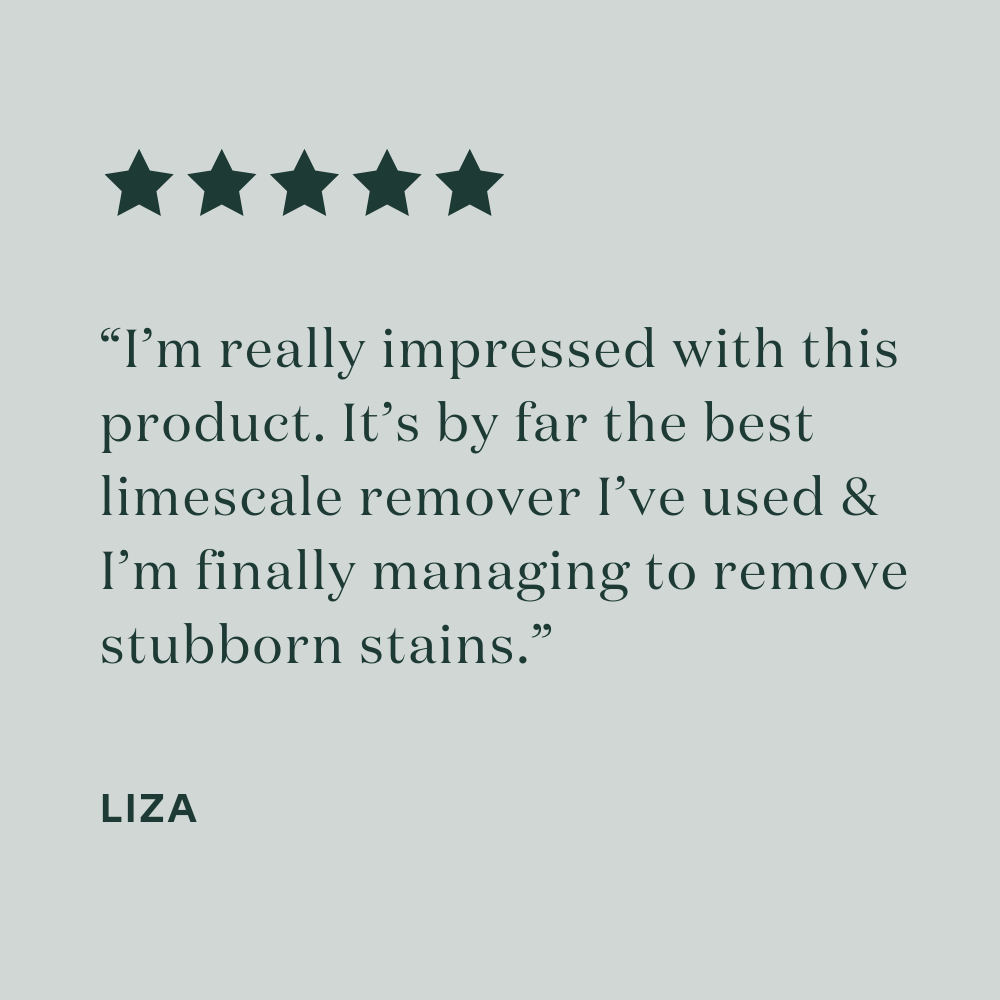 Testimonial Limescale remover - " I'm really impressed with this product. It's by far the best limescale remover I've used & I'm finally managing to remove stubborn stains."